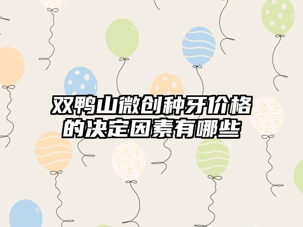 双鸭山微创种牙价格的决定因素有哪些