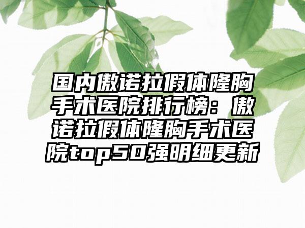 国内傲诺拉假体隆胸手术医院排行榜：傲诺拉假体隆胸手术医院top50强明细更新