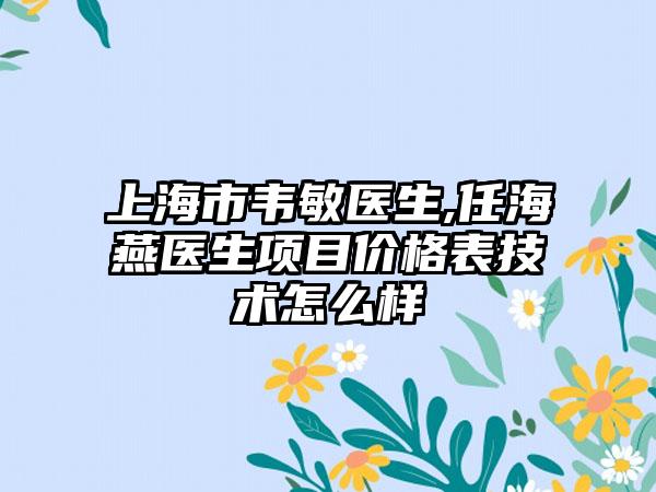 上海市韦敏医生,任海燕医生项目价格表技术怎么样