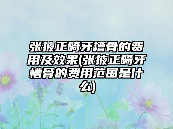 张掖正畸牙槽骨的费用及效果(张掖正畸牙槽骨的费用范围是什么)