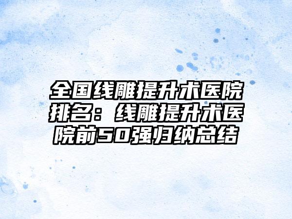 全国线雕提升术医院排名：线雕提升术医院前50强归纳总结