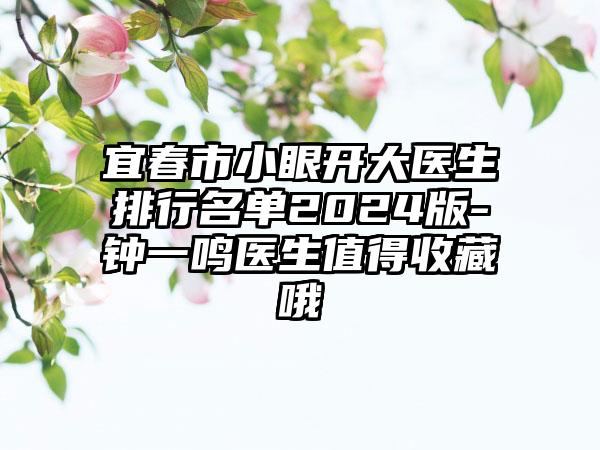 宜春市小眼开大医生排行名单2024版-钟一鸣医生值得收藏哦