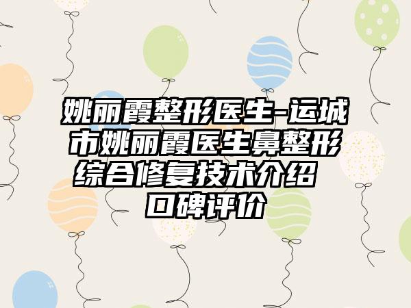 姚丽霞整形医生-运城市姚丽霞医生鼻整形综合修复技术介绍 口碑评价