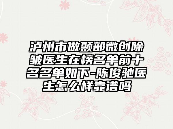 泸州市做颞部微创除皱医生在榜名单前十名名单如下-陈俊驰医生怎么样靠谱吗