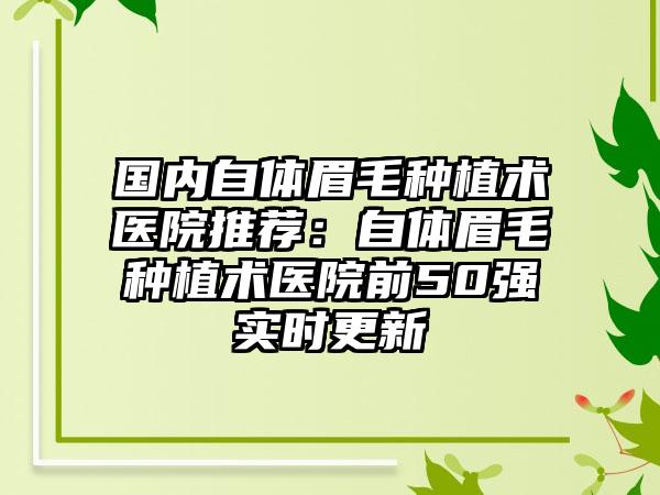 国内自体眉毛种植术医院推荐：自体眉毛种植术医院前50强实时更新