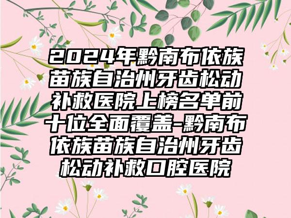 2024年黔南布依族苗族自治州牙齿松动补救医院上榜名单前十位全面覆盖-黔南布依族苗族自治州牙齿松动补救口腔医院