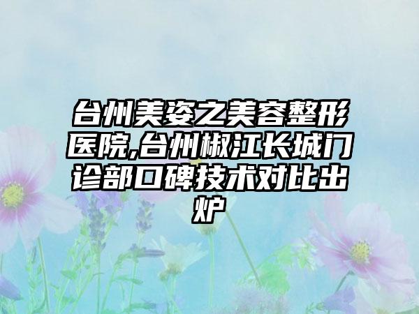 台州美姿之美容整形医院,台州椒江长城门诊部口碑技术对比出炉