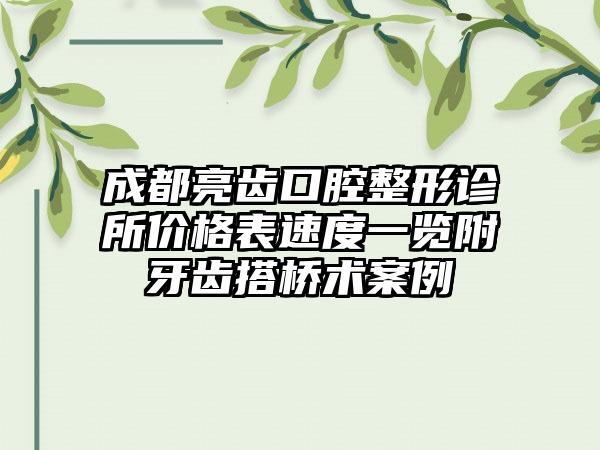 成都亮齿口腔整形诊所价格表速度一览附牙齿搭桥术案例