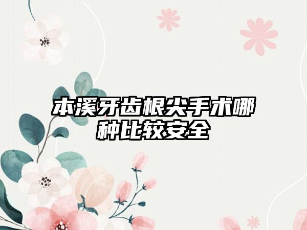 本溪牙齿根尖手术哪种比较安全