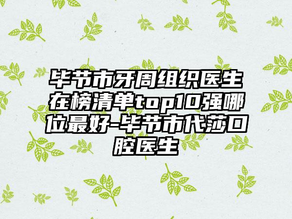 毕节市牙周组织医生在榜清单top10强哪位最好-毕节市代莎口腔医生