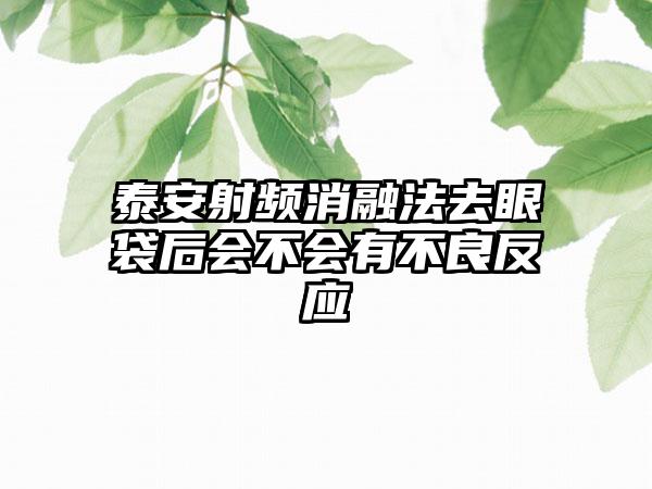 泰安射频消融法去眼袋后会不会有不良反应