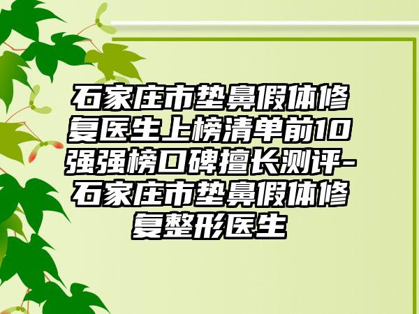 石家庄市垫鼻假体修复医生上榜清单前10强强榜口碑擅长测评-石家庄市垫鼻假体修复整形医生