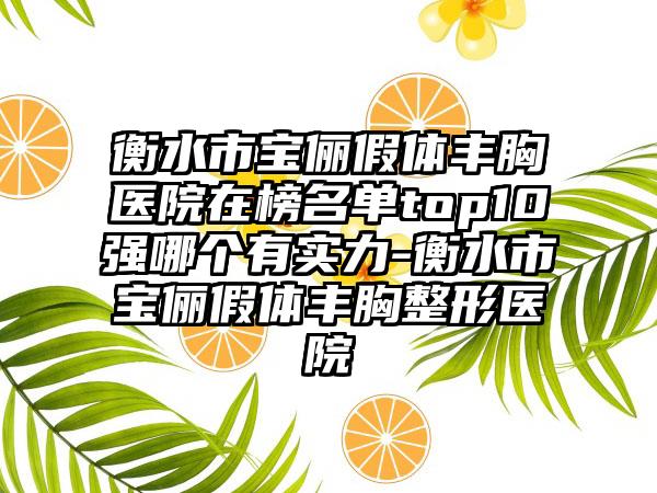 衡水市宝俪假体丰胸医院在榜名单top10强哪个有实力-衡水市宝俪假体丰胸整形医院