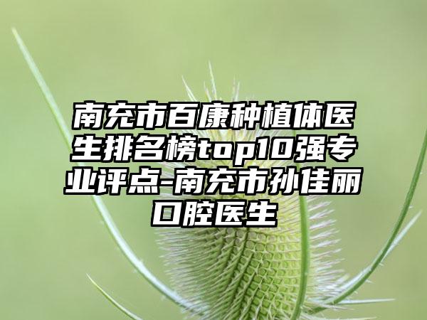 南充市百康种植体医生排名榜top10强专业评点-南充市孙佳丽口腔医生