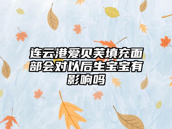 连云港爱贝芙填充面部会对以后生宝宝有影响吗