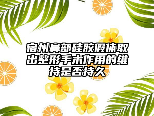 宿州鼻部硅胶假体取出整形手术作用的维持是否持久