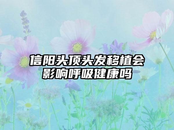 信阳头顶头发移植会影响呼吸健康吗