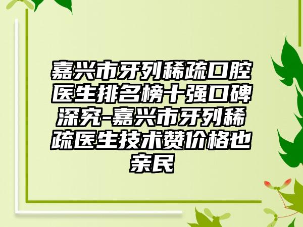 嘉兴市牙列稀疏口腔医生排名榜十强口碑深究-嘉兴市牙列稀疏医生技术赞价格也亲民