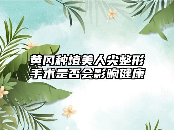 黄冈种植美人尖整形手术是否会影响健康