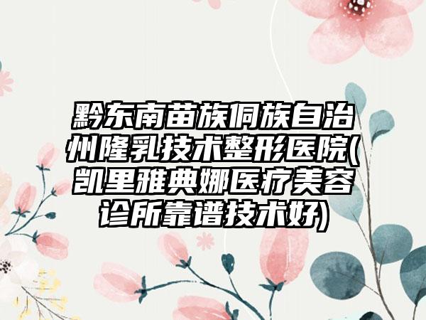 黔东南苗族侗族自治州隆乳技术整形医院(凯里雅典娜医疗美容诊所靠谱技术好)