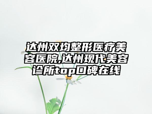 达州双均整形医疗美容医院,达州现代美容诊所top口碑在线