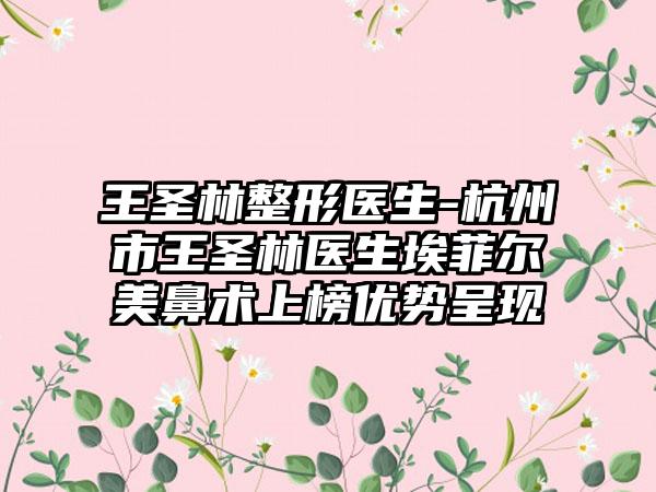 王圣林整形医生-杭州市王圣林医生埃菲尔美鼻术上榜优势呈现