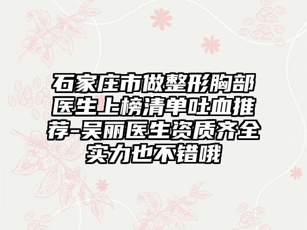 石家庄市做整形胸部医生上榜清单吐血推荐-吴丽医生资质齐全实力也不错哦