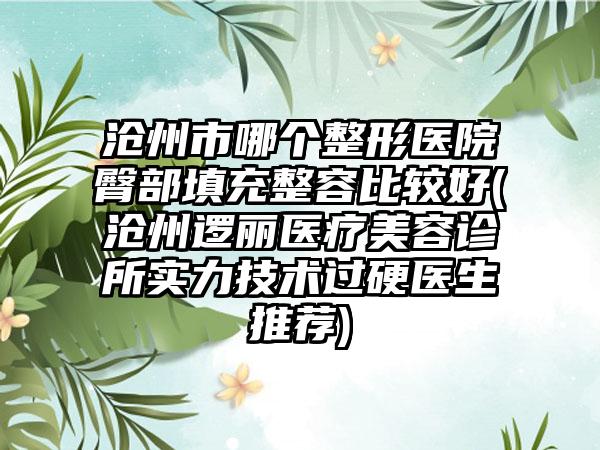 沧州市哪个整形医院臀部填充整容比较好(沧州逻丽医疗美容诊所实力技术过硬医生推荐)