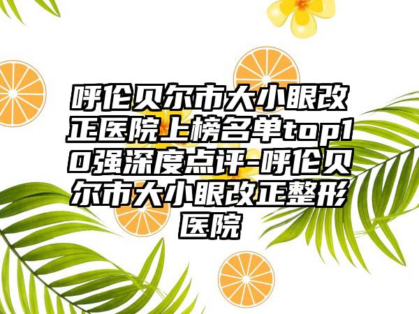 呼伦贝尔市大小眼改正医院上榜名单top10强深度点评-呼伦贝尔市大小眼改正整形医院