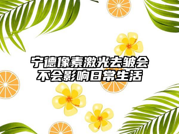 宁德像素激光去皱会不会影响日常生活