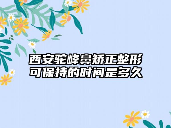 西安驼峰鼻矫正整形可保持的时间是多久