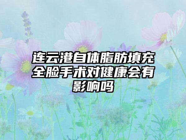 连云港自体脂肪填充全脸手术对健康会有影响吗