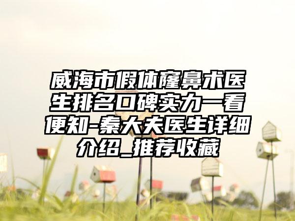 威海市假体窿鼻术医生排名口碑实力一看便知-秦大夫医生详细介绍_推荐收藏