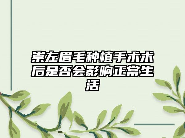 崇左眉毛种植手术术后是否会影响正常生活