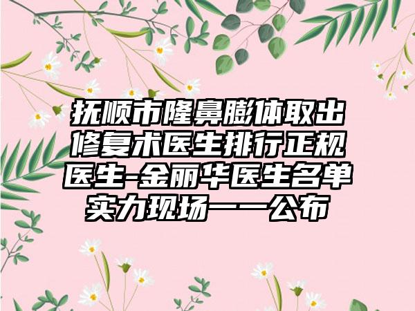 抚顺市隆鼻膨体取出修复术医生排行正规医生-金丽华医生名单实力现场一一公布