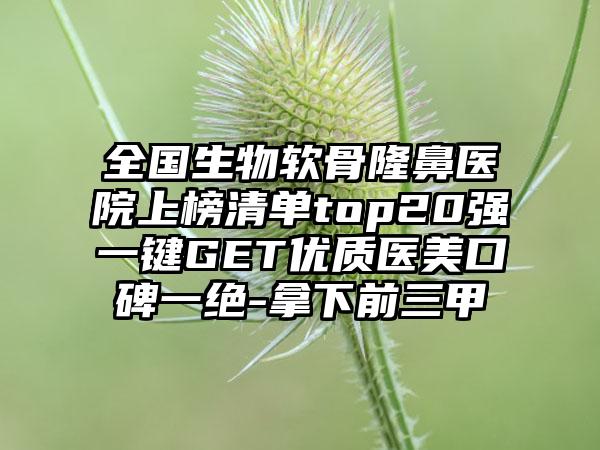 全国生物软骨隆鼻医院上榜清单top20强一键GET优质医美口碑一绝-拿下前三甲