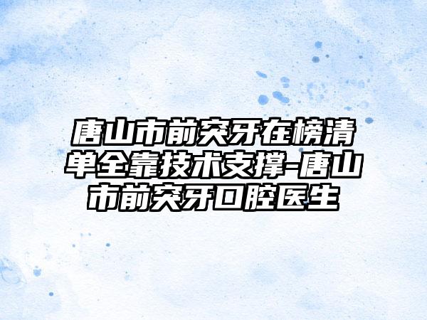 唐山市前突牙在榜清单全靠技术支撑-唐山市前突牙口腔医生