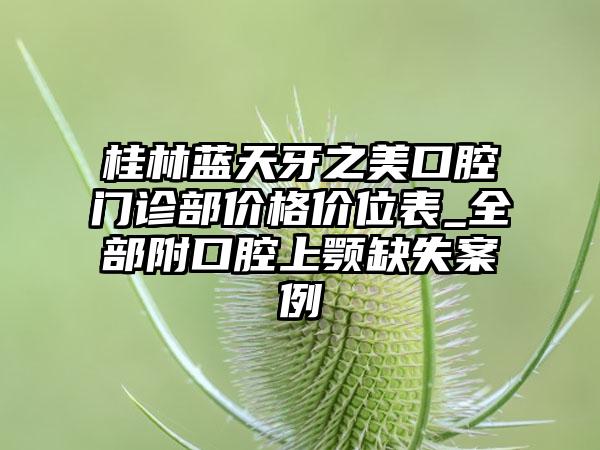 桂林蓝天牙之美口腔门诊部价格价位表_全部附口腔上颚缺失案例