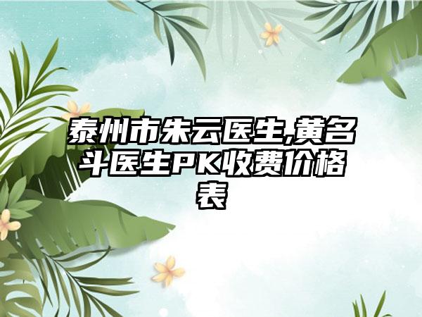 泰州市朱云医生,黄名斗医生PK收费价格表