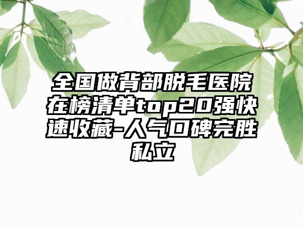 全国做背部脱毛医院在榜清单top20强快速收藏-人气口碑完胜私立