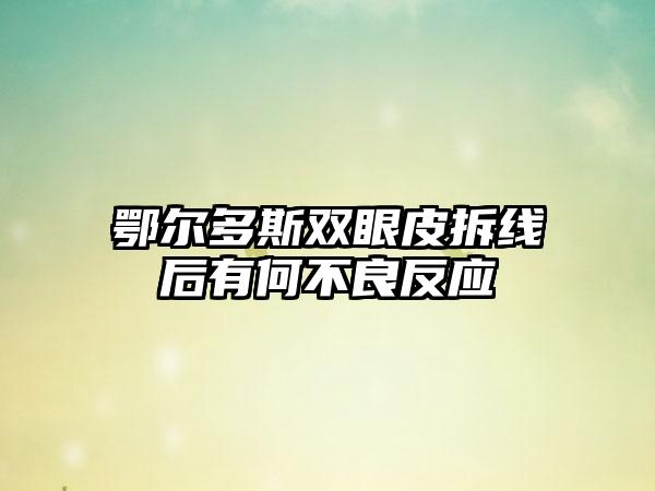 鄂尔多斯双眼皮拆线后有何不良反应