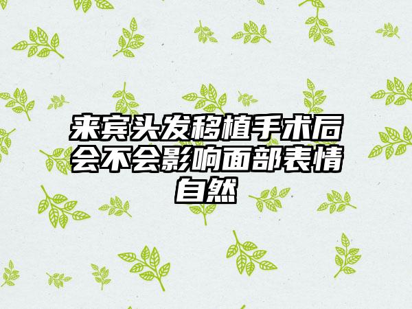 来宾头发移植手术后会不会影响面部表情自然