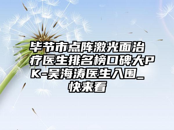 毕节市点阵激光面治疗医生排名榜口碑大PK-吴海涛医生入围_快来看