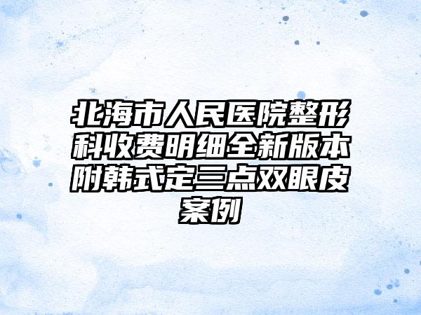 北海市人民医院整形科收费明细全新版本附韩式定三点双眼皮案例