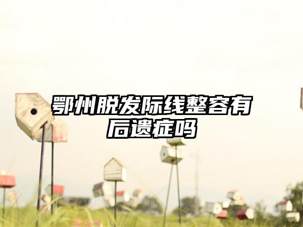 鄂州脱发际线整容有后遗症吗