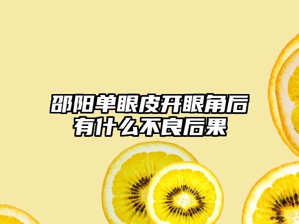 邵阳单眼皮开眼角后有什么不良后果