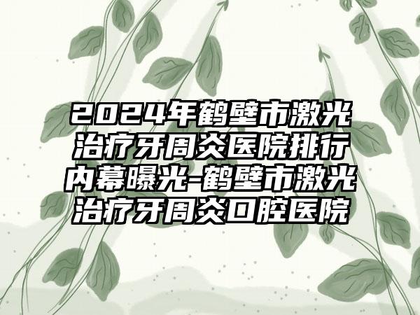 2024年鹤壁市激光治疗牙周炎医院排行内幕曝光-鹤壁市激光治疗牙周炎口腔医院