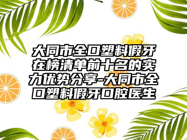 大同市全口塑料假牙在榜清单前十名的实力优势分享-大同市全口塑料假牙口腔医生