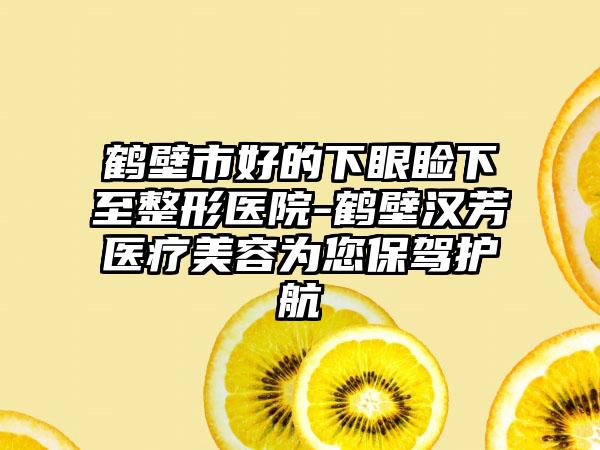 鹤壁市好的下眼睑下至整形医院-鹤壁汉芳医疗美容为您保驾护航