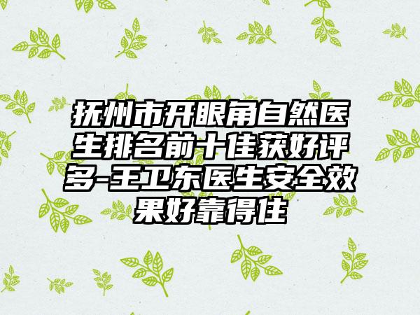 抚州市开眼角自然医生排名前十佳获好评多-王卫东医生安全效果好靠得住